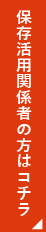 保存活用関係者の方はこちら