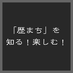 歴まちエリアを知る！楽しむ！